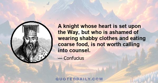 A knight whose heart is set upon the Way, but who is ashamed of wearing shabby clothes and eating coarse food, is not worth calling into counsel.