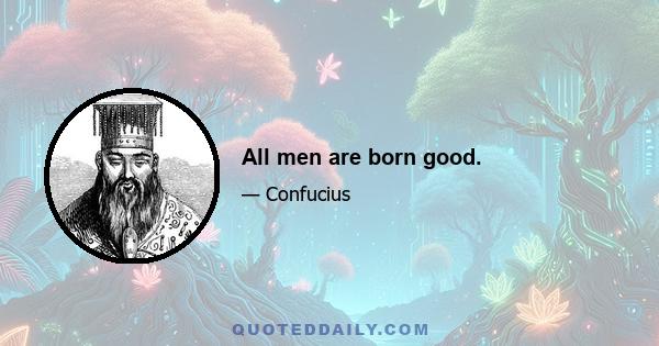 All men are born good.