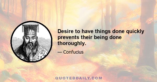 Desire to have things done quickly prevents their being done thoroughly.