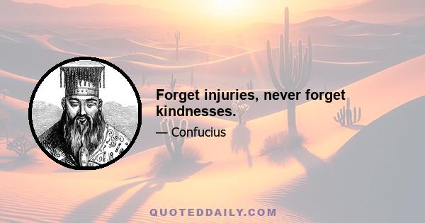 Forget injuries, never forget kindnesses.