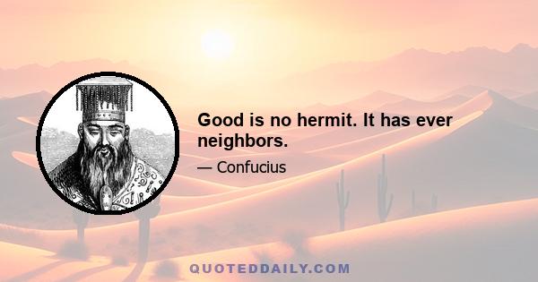 Good is no hermit. It has ever neighbors.