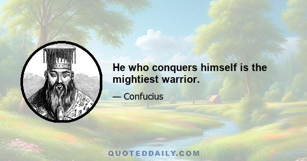 He who conquers himself is the mightiest warrior.