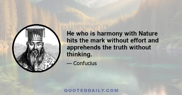 He who is harmony with Nature hits the mark without effort and apprehends the truth without thinking.