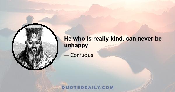 He who is really kind, can never be unhappy