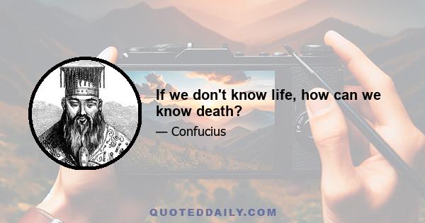 If we don't know life, how can we know death?