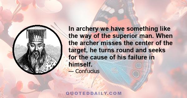 In archery we have something like the way of the superior man. When the archer misses the center of the target, he turns round and seeks for the cause of his failure in himself.