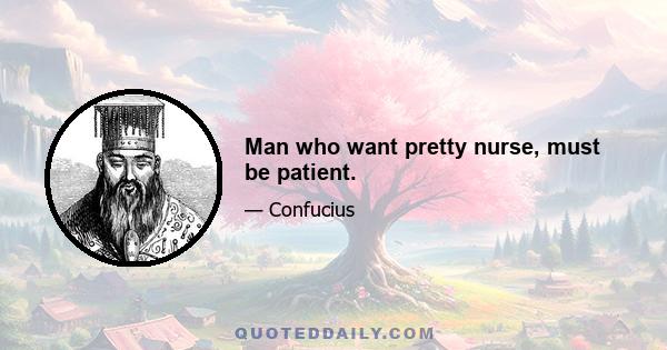 Man who want pretty nurse, must be patient.