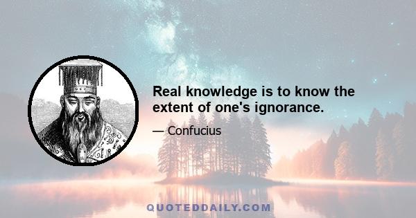 Real knowledge is to know the extent of one's ignorance.