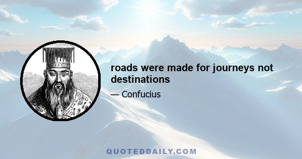 roads were made for journeys not destinations