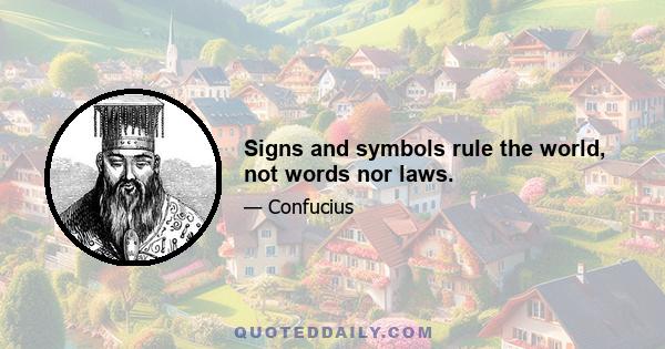 Signs and symbols rule the world, not words nor laws.