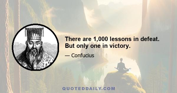 There are 1,000 lessons in defeat. But only one in victory.