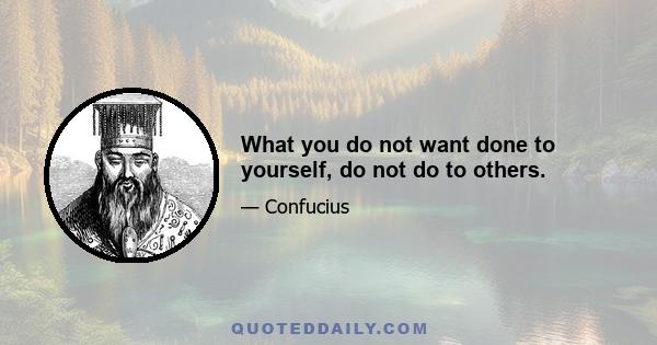 What you do not want done to yourself, do not do to others.