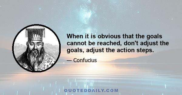 When it is obvious that the goals cannot be reached, don't adjust the goals, adjust the action steps.