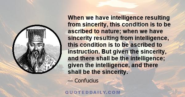 When we have intelligence resulting from sincerity, this condition is to be ascribed to nature; when we have sincerity resulting from intelligence, this condition is to be ascribed to instruction. But given the