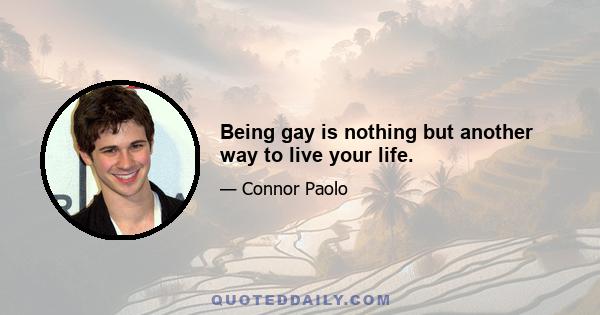 Being gay is nothing but another way to live your life.