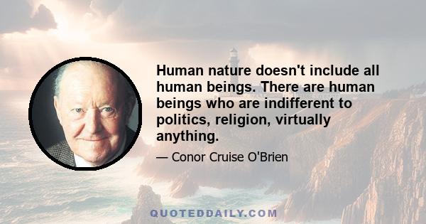 Human nature doesn't include all human beings. There are human beings who are indifferent to politics, religion, virtually anything.