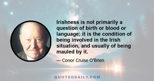 Irishness is not primarily a question of birth or blood or language; it is the condition of being involved in the Irish situation, and usually of being mauled by it.