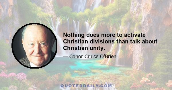 Nothing does more to activate Christian divisions than talk about Christian unity.