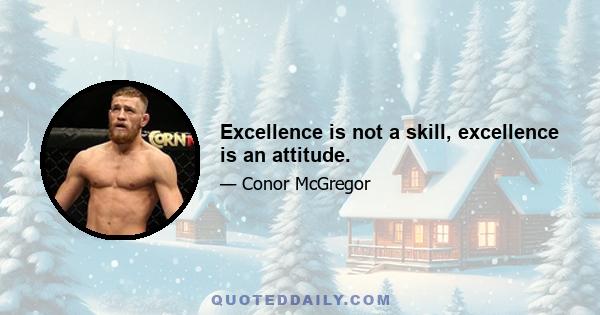 Excellence is not a skill, excellence is an attitude.