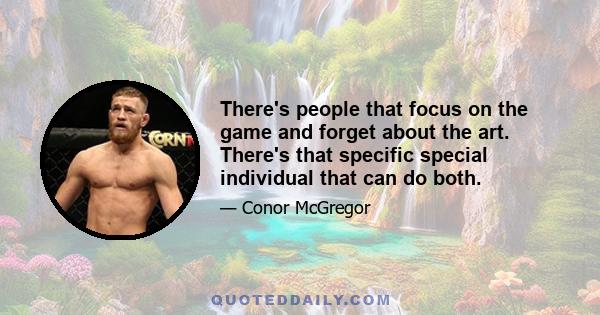 There's people that focus on the game and forget about the art. There's that specific special individual that can do both.