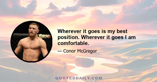 Wherever it goes is my best position. Wherever it goes I am comfortable.