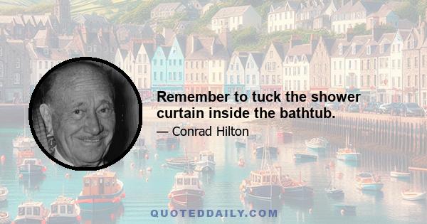Remember to tuck the shower curtain inside the bathtub.