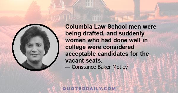 Columbia Law School men were being drafted, and suddenly women who had done well in college were considered acceptable candidates for the vacant seats.