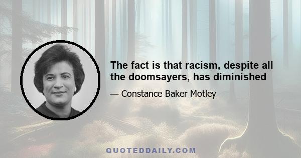 The fact is that racism, despite all the doomsayers, has diminished