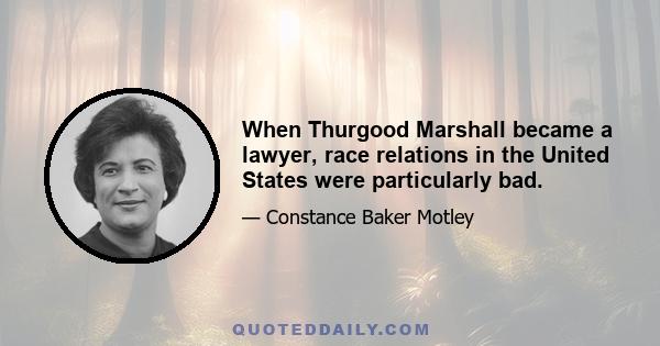 When Thurgood Marshall became a lawyer, race relations in the United States were particularly bad.