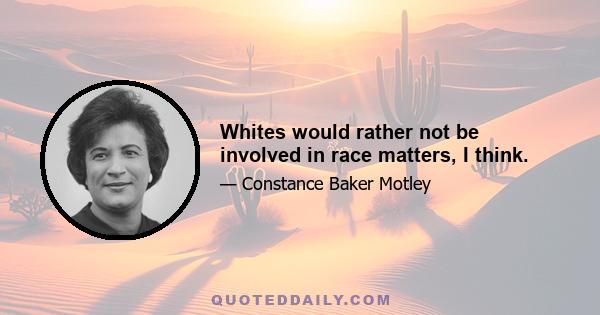 Whites would rather not be involved in race matters, I think.