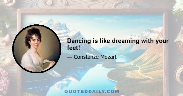 Dancing is like dreaming with your feet!