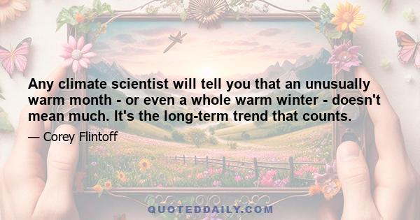 Any climate scientist will tell you that an unusually warm month - or even a whole warm winter - doesn't mean much. It's the long-term trend that counts.