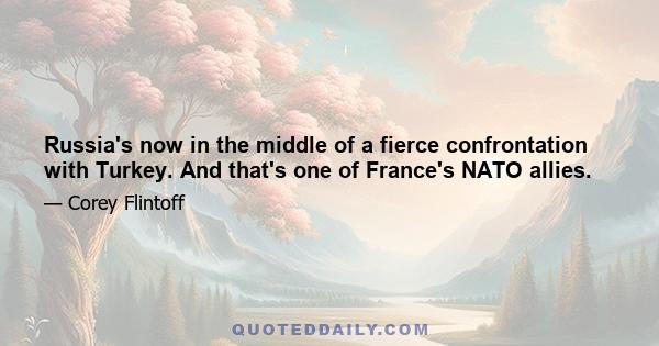 Russia's now in the middle of a fierce confrontation with Turkey. And that's one of France's NATO allies.