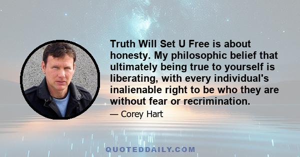 Truth Will Set U Free is about honesty. My philosophic belief that ultimately being true to yourself is liberating, with every individual's inalienable right to be who they are without fear or recrimination.