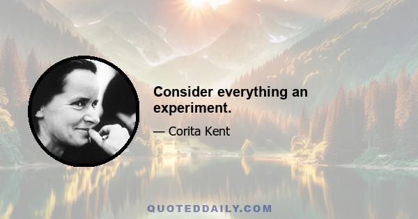 Consider everything an experiment.