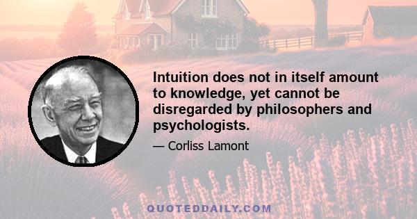 Intuition does not in itself amount to knowledge, yet cannot be disregarded by philosophers and psychologists.