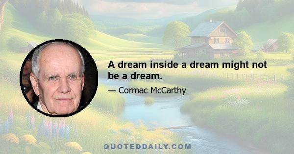 A dream inside a dream might not be a dream.