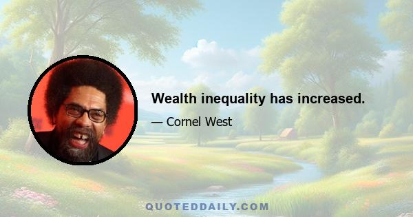 Wealth inequality has increased.