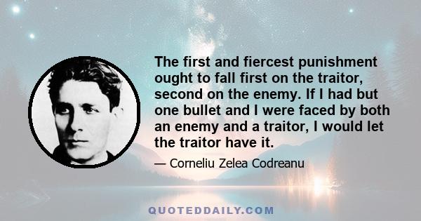 The first and fiercest punishment ought to fall first on the traitor, second on the enemy. If I had but one bullet and I were faced by both an enemy and a traitor, I would let the traitor have it.