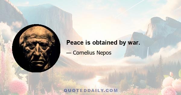 Peace is obtained by war.