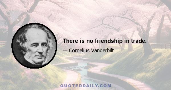 There is no friendship in trade.