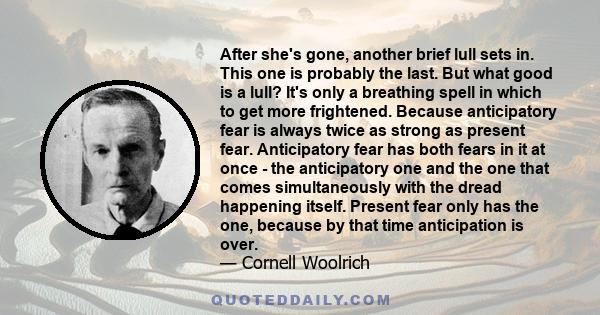 After she's gone, another brief lull sets in. This one is probably the last. But what good is a lull? It's only a breathing spell in which to get more frightened. Because anticipatory fear is always twice as strong as