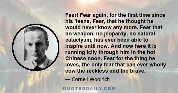 Fear! Fear again, for the first time since his 'teens. Fear, that he thought he would never know any more. Fear that no weapon, no jeopardy, no natural cataclysm, has ever been able to inspire until now. And now here it 