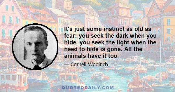 It's just some instinct as old as fear: you seek the dark when you hide, you seek the light when the need to hide is gone. All the animals have it too.