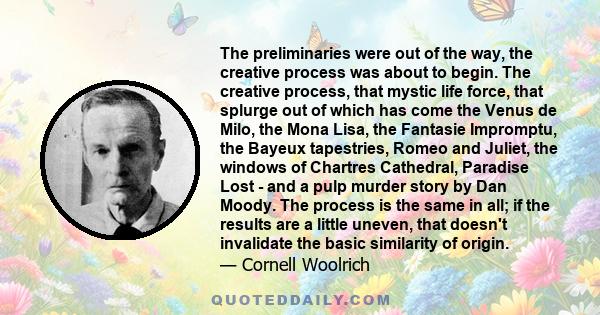 The preliminaries were out of the way, the creative process was about to begin. The creative process, that mystic life force, that splurge out of which has come the Venus de Milo, the Mona Lisa, the Fantasie Impromptu,