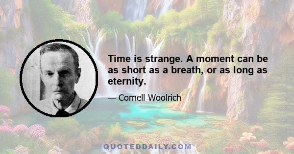 Time is strange. A moment can be as short as a breath, or as long as eternity.