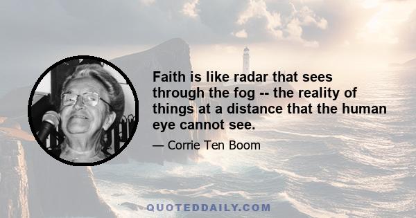 Faith is like radar that sees through the fog -- the reality of things at a distance that the human eye cannot see.