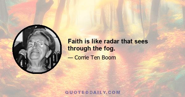 Faith is like radar that sees through the fog.