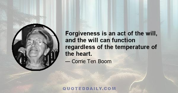 Forgiveness is an act of the will, and the will can function regardless of the temperature of the heart.