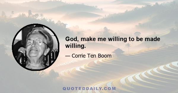 God, make me willing to be made willing.